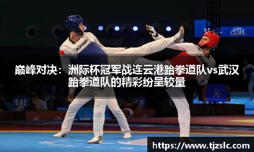 巅峰对决：洲际杯冠军战连云港跆拳道队vs武汉跆拳道队的精彩纷呈较量