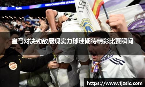 皇马对决劲敌展现实力球迷期待精彩比赛瞬间