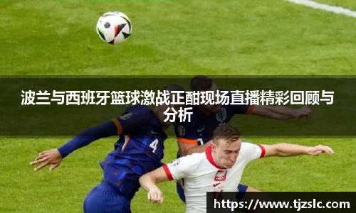 波兰与西班牙篮球激战正酣现场直播精彩回顾与分析