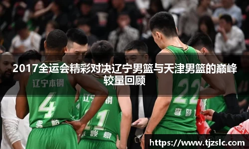 2017全运会精彩对决辽宁男篮与天津男篮的巅峰较量回顾
